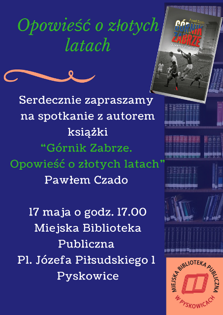 Plakat - serdecznie zapraszamy na spotkanie z autorem książki "Górnik Zabrze. Opowieść o złotych latach" - Pawłem Czado - 17 maja o godzinie 17:00 MBP Pl. Józefa Piłsudskiego 1