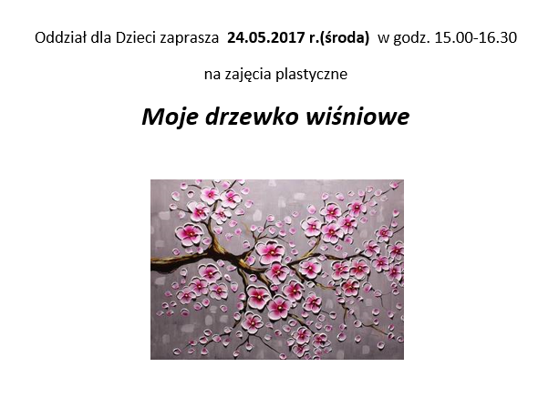 Oddział dla Dzieci zaprasza  24.05.2017 r.(środa)  w godz. 15.00-16.30 na zajęcia plastyczne Moje drzewko wiśniowe