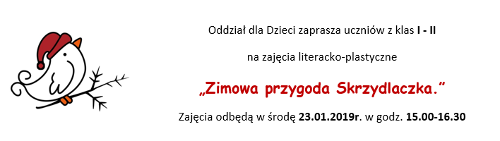 Oddział dla Dzieci zaprasza uczniów z klas I - II na zajęcia literacko-plastyczne „Zimowa przygoda Skrzydlaczka.” Zajęcia odbędą w środę 23.01.2019r. w godz. 15.00-16.30