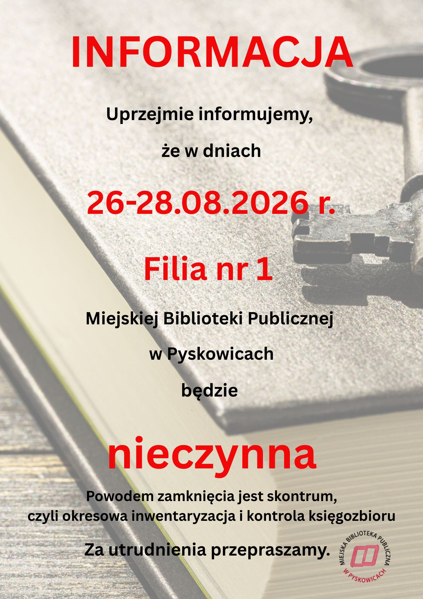 INFORMACJA Uprzejmie informujemy, że w dniach (czwartek) Filia nr 1 Miejskiej Biblioteki Publicznej w Pyskowicach będzie nieczynna. Za utrudnienia przepraszamy.